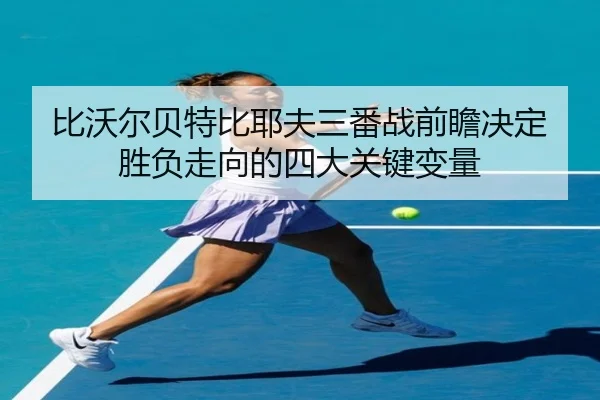 比沃尔贝特比耶夫三番战前瞻决定胜负走向的四大关键变量